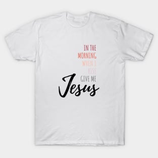 In The Morning Give Me Jesus T-Shirt